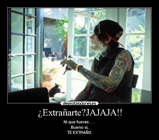 ¿Extrañarte?JAJAJA!! - Ni que fueras . . . 
Bueno si,
TE EXTRAÑO.