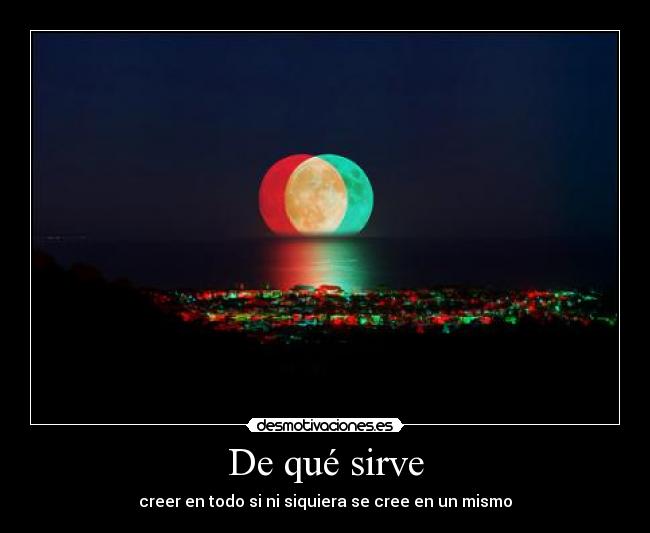 De qué sirve - creer en todo si ni siquiera se cree en un mismo