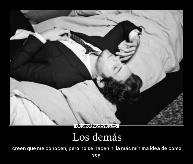 Los demás - creen que me conocen, pero no se hacen ni la más mínima idea de como soy.