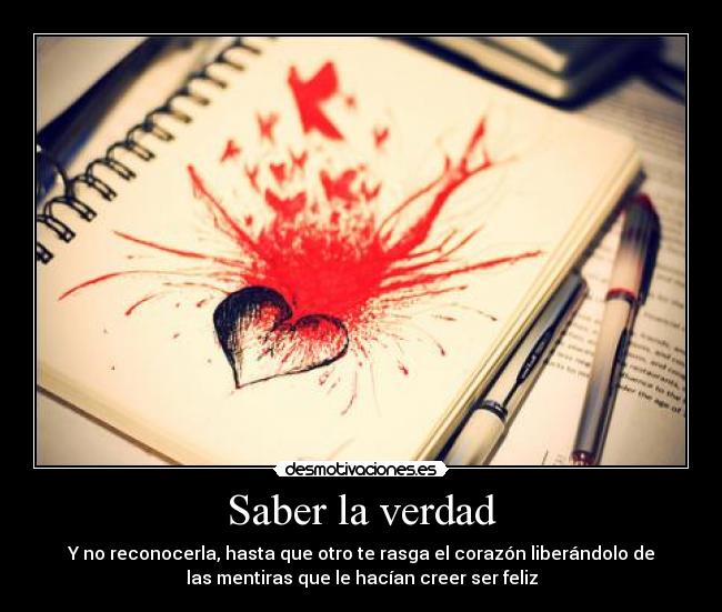 Saber la verdad - Y no reconocerla, hasta que otro te rasga el corazón liberándolo de
las mentiras que le hacían creer ser feliz