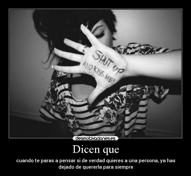 Dicen que - cuando te paras a pensar si de verdad quieres a una persona, ya has
dejado de quererla para siempre