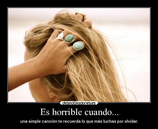Es horrible cuando... - una simple canción te recuerda lo que más luchas por olvidar.