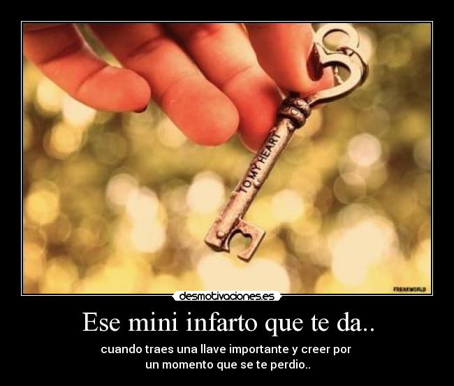 Ese mini infarto que te da.. - cuando traes una llave importante y creer por
un momento que se te perdio..