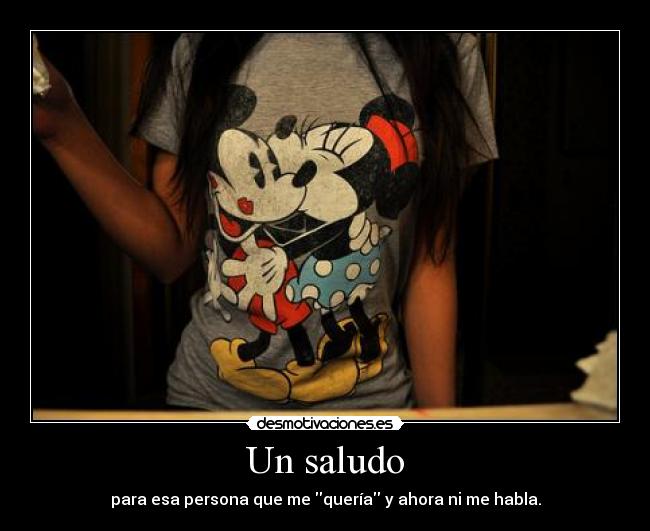 Un saludo - para esa persona que me quería y ahora ni me habla.