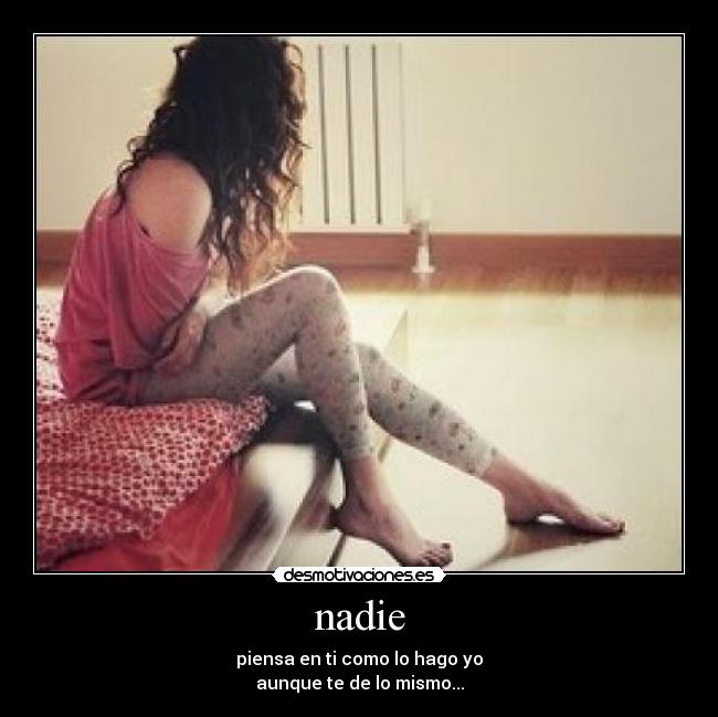 nadie - piensa en ti como lo hago yo
aunque te de lo mismo...