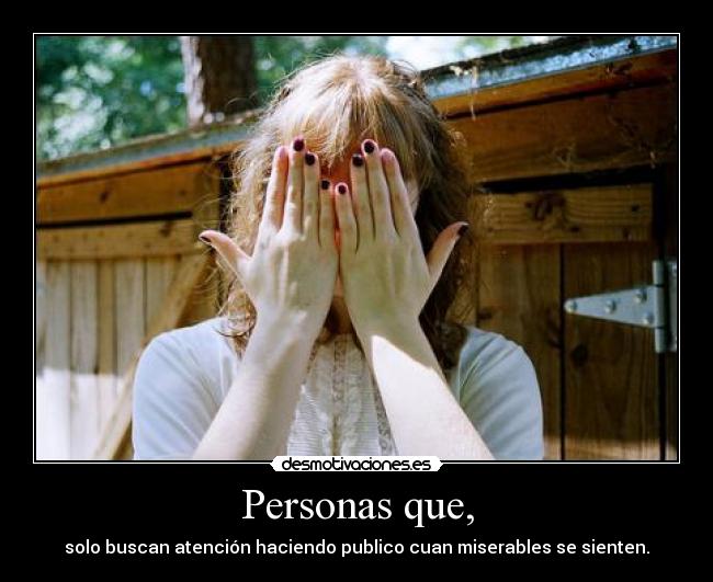 Personas que, - solo buscan atención haciendo publico cuan miserables se sienten.