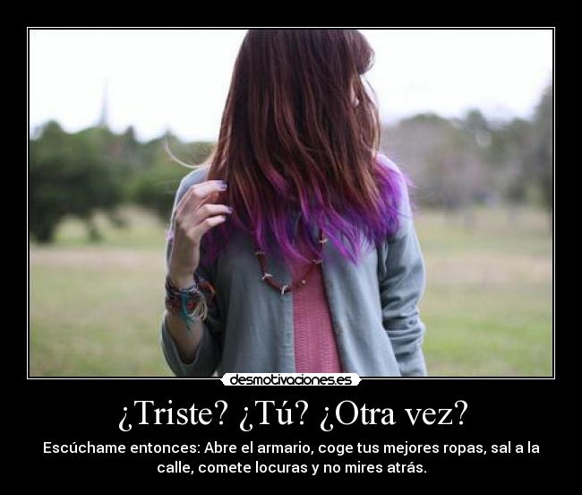 ¿Triste? ¿Tú? ¿Otra vez? -