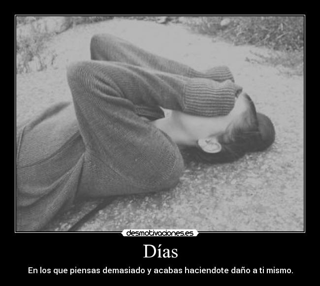 Días - En los que piensas demasiado y acabas haciendote daño a ti mismo.