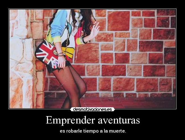 Emprender aventuras - es robarle tiempo a la muerte.