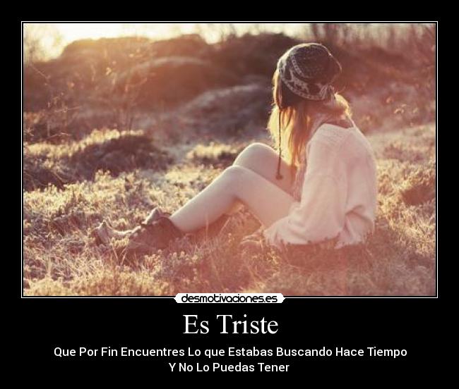 Es Triste - Que Por Fin Encuentres Lo que Estabas Buscando Hace Tiempo
Y No Lo Puedas Tener