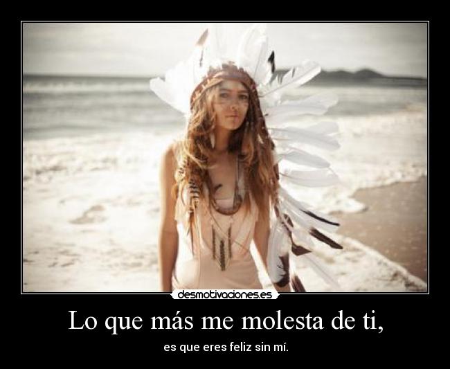 Lo que más me molesta de ti, -