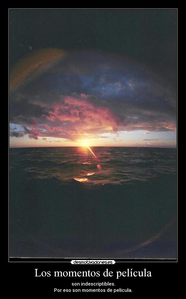 Los momentos de película - son indescriptibles.
Por eso son momentos de película.
