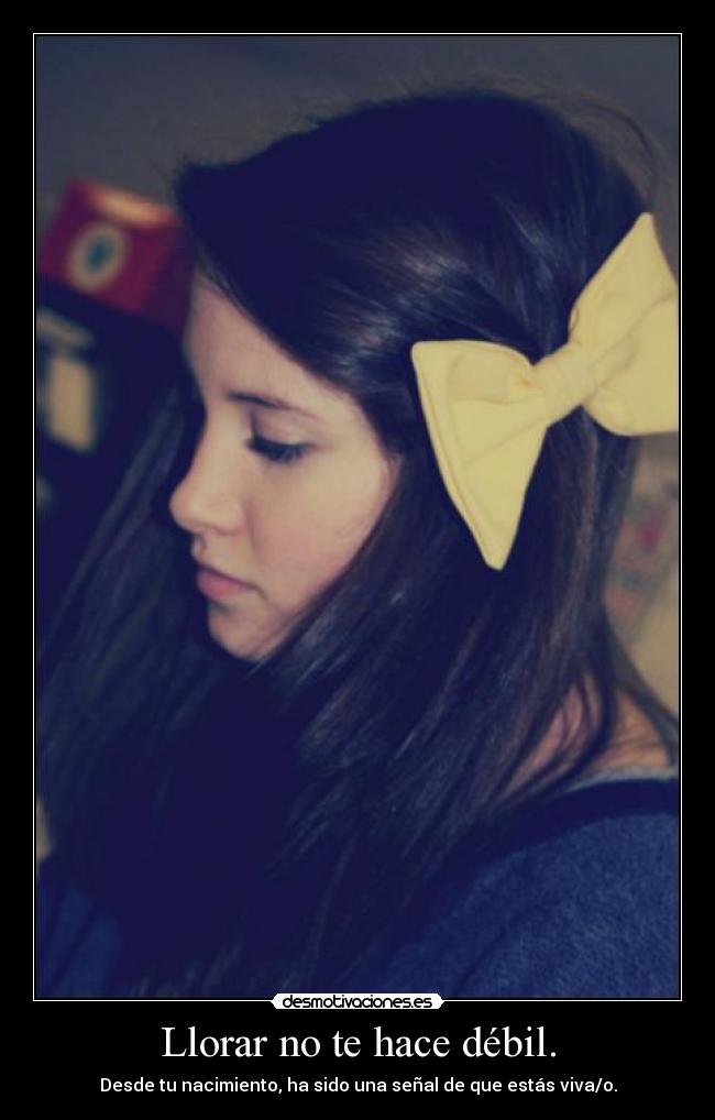 Llorar no te hace débil. - Desde tu nacimiento, ha sido una señal de que estás viva/o.