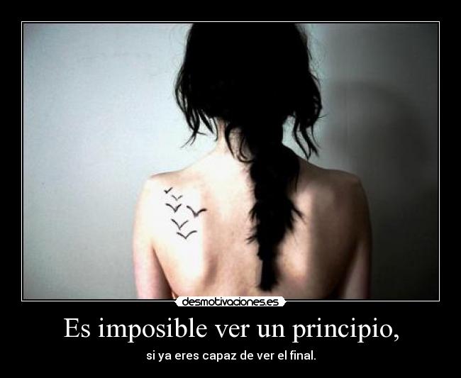 Es imposible ver un principio, - si ya eres capaz de ver el final.
