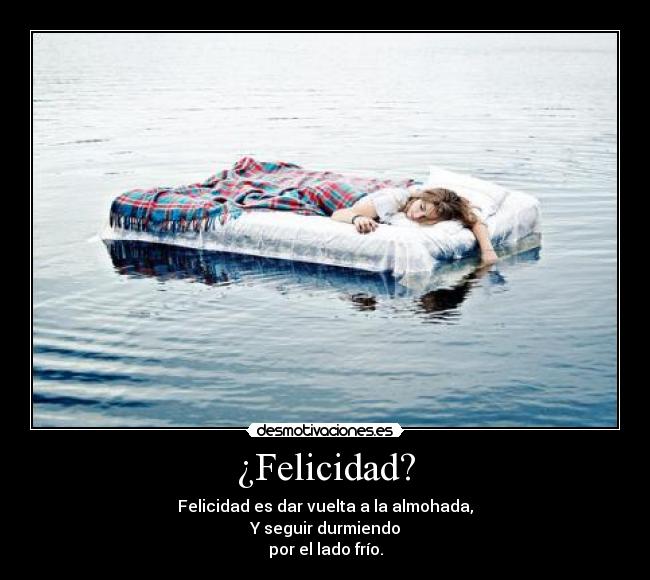 ¿Felicidad? - Felicidad es dar vuelta a la almohada,
Y seguir durmiendo
por el lado frío.