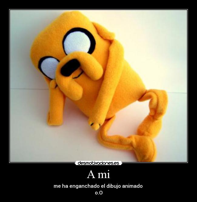 A mi - me ha enganchado el dibujo animado
o.O