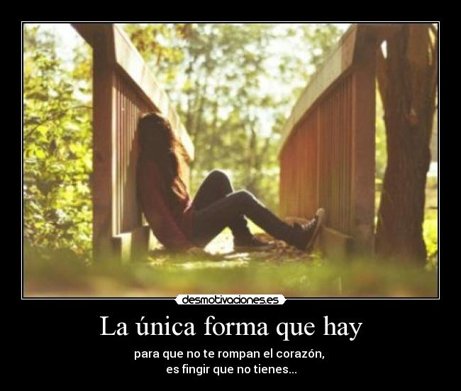 La única forma que hay - para que no te rompan el corazón,
es fingir que no tienes...