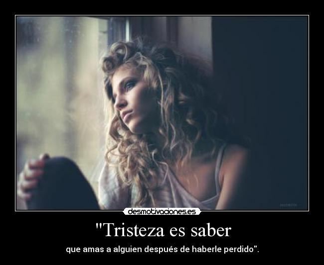 Tristeza es saber - que amas a alguien después de haberle perdido.