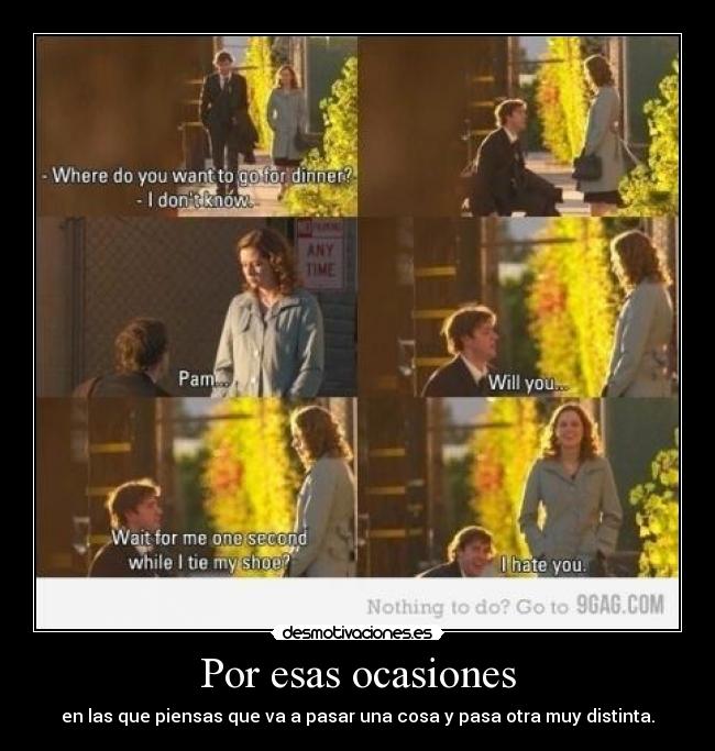 Por esas ocasiones - en las que piensas que va a pasar una cosa y pasa otra muy distinta.