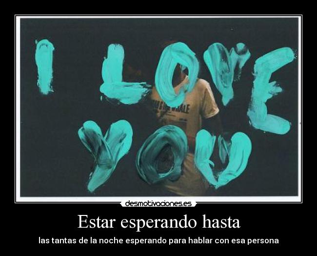 Estar esperando hasta - las tantas de la noche esperando para hablar con esa persona