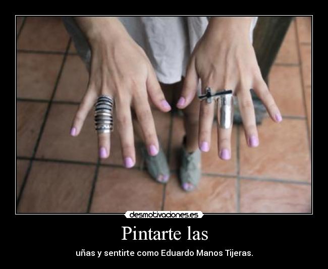 Pintarte las - uñas y sentirte como Eduardo Manos Tijeras.