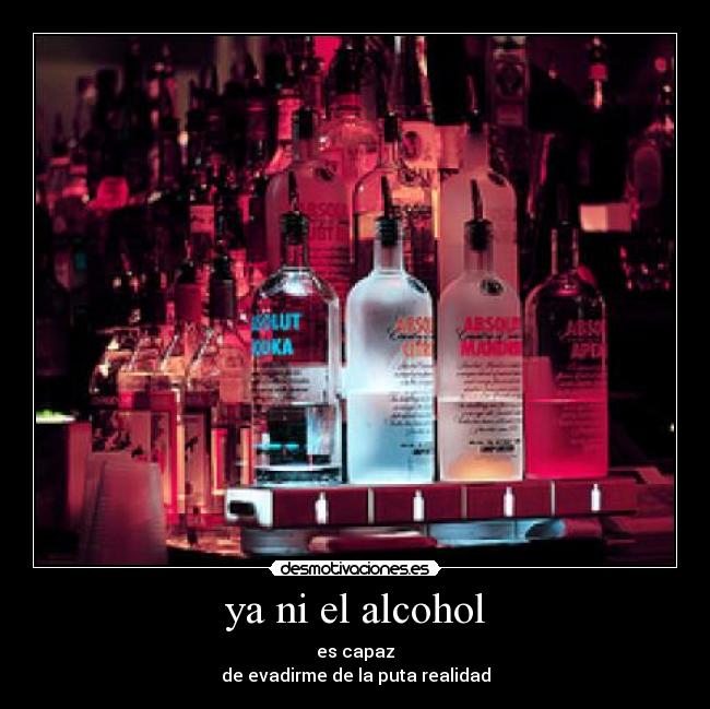 ya ni el alcohol - es capaz
de evadirme de la puta realidad