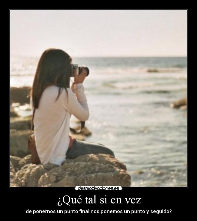 ¿Qué tal si en vez - de ponernos un punto final nos ponemos un punto y seguido?