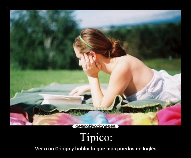 Típico: - Ver a un Gringo y hablar lo que más puedas en Inglés