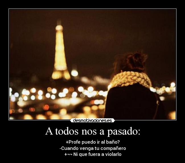 A todos nos a pasado: -