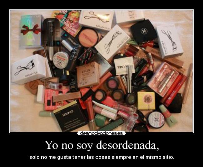 Yo no soy desordenada, - solo no me gusta tener las cosas siempre en el mismo sitio.