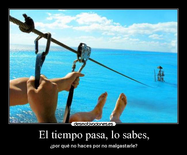 El tiempo pasa, lo sabes, -