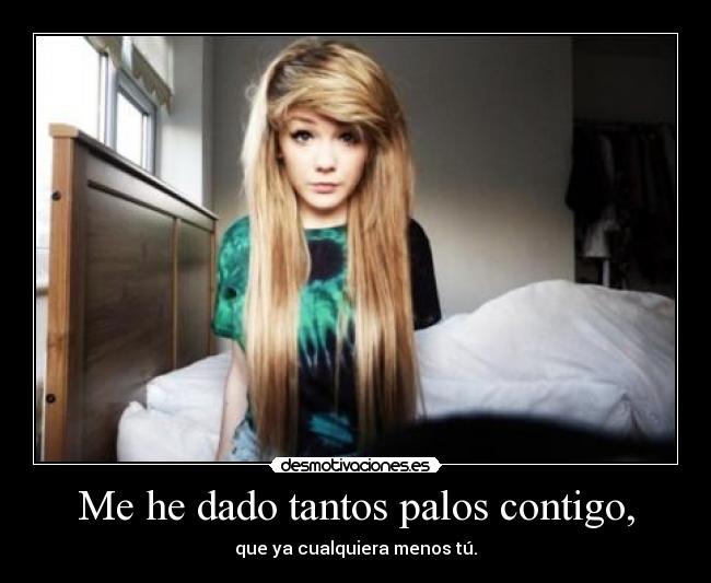 Me he dado tantos palos contigo, -