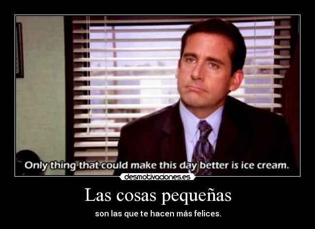 Las cosas pequeñas - son las que te hacen más felices.