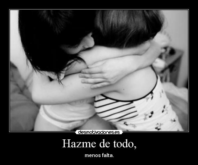 Hazme de todo, - menos falta.