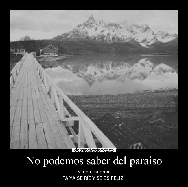 No podemos saber del paraiso - si no una cosa
A YA SE RÍE Y SE ES FELIZ