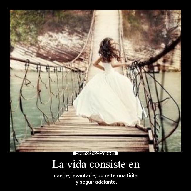 La vida consiste en - caerte, levantarte, ponerte una tirita
 y seguir adelante.