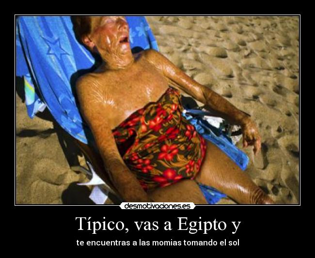 Típico, vas a Egipto y -