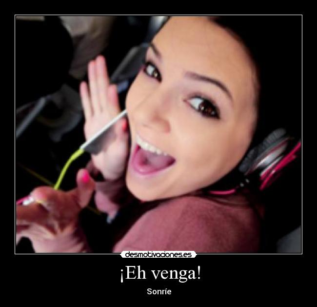 ¡Eh venga! - Sonríe