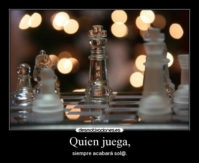 Quien juega, - siempre acabará sol@.