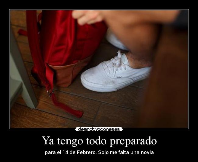 Ya tengo todo preparado - para el 14 de Febrero. Solo me falta una novia