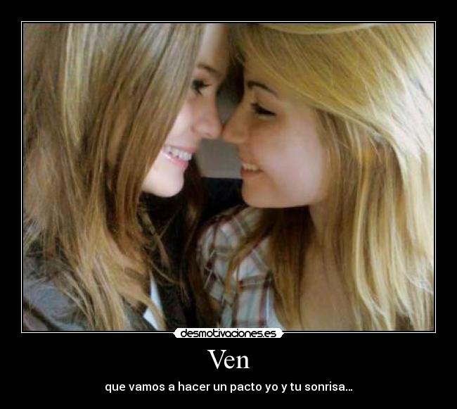 Ven - que vamos a hacer un pacto yo y tu sonrisa…