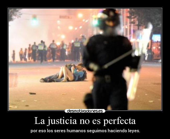 La justicia no es perfecta - por eso los seres humanos seguimos haciendo leyes.