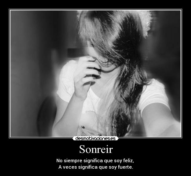 Sonreir - No siempre significa que soy feliz,
A veces significa que soy fuerte.