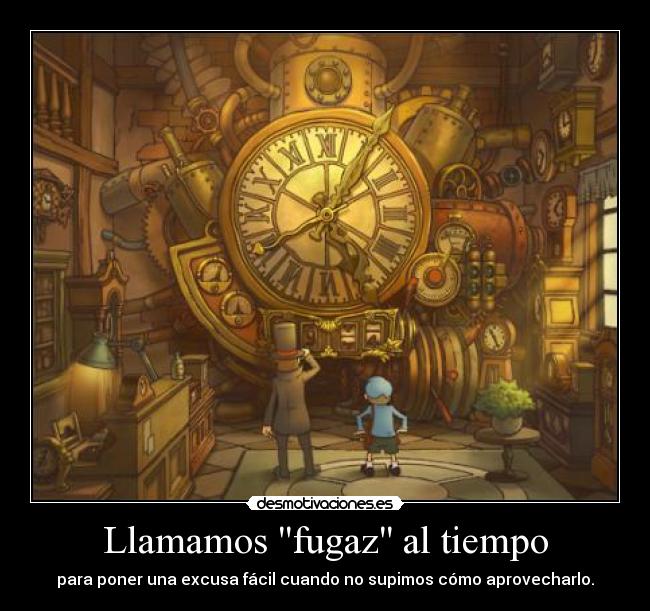 Llamamos fugaz al tiempo - para poner una excusa fácil cuando no supimos cómo aprovecharlo.