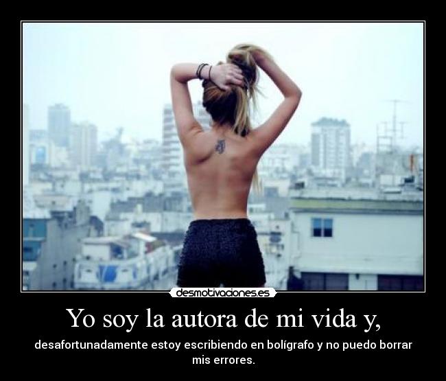 Yo soy la autora de mi vida y, - desafortunadamente estoy escribiendo en bolígrafo y no puedo borrar mis errores.