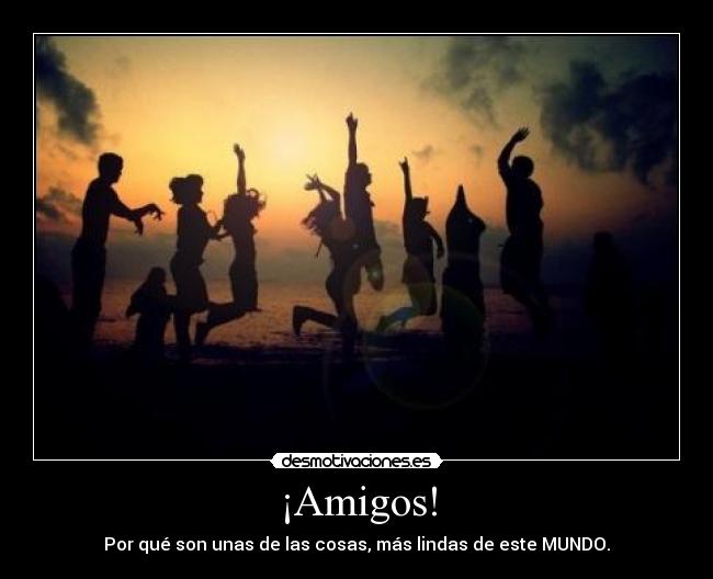 ¡Amigos! - Por qué son unas de las cosas, más lindas de este MUNDO.