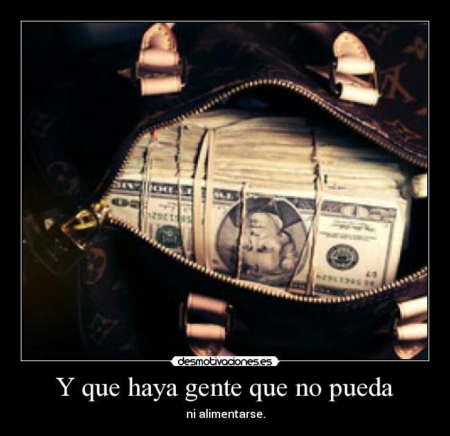 Y que haya gente que no pueda - ni alimentarse.