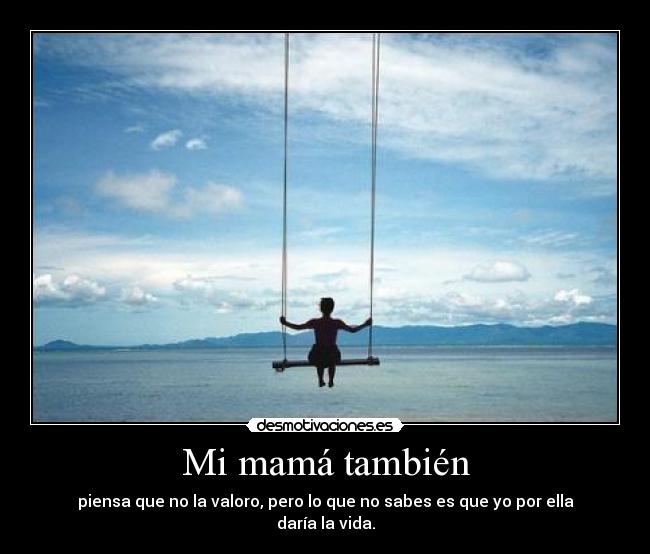 Mi mamá también - piensa que no la valoro, pero lo que no sabes es que yo por ella daría la vida.