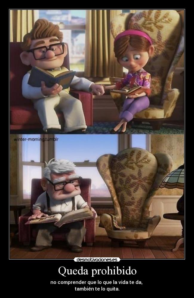 Queda prohibido - no comprender que lo que la vida te da,
también te lo quita.