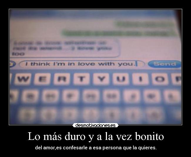 Lo más duro y a la vez bonito - del amor,es confesarle a esa persona que la quieres.